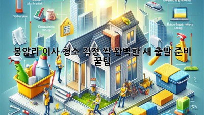 🏡✨ 봉암리 이사, 청소 걱정 싹! 완벽한 새 출발 준비 꿀팁 🍯